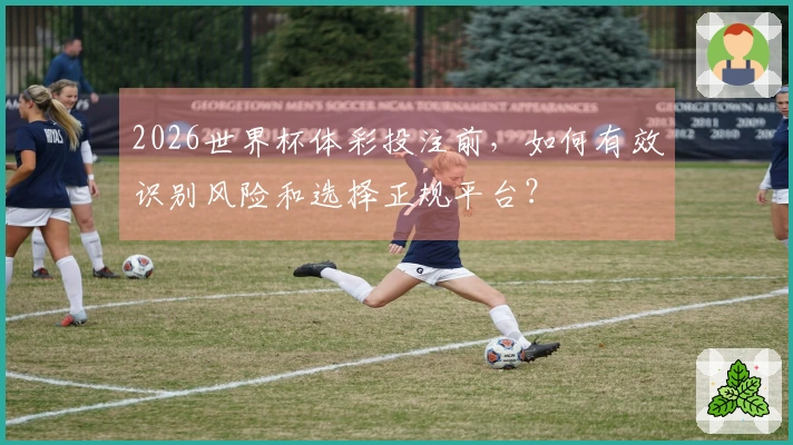 2026世界杯体彩投注前，如何有效识别风险和选择正规平台？