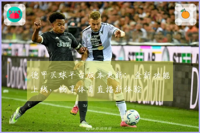 德甲买球平台版本更新：全新功能上线，畅享体育直播新体验