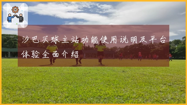 沙巴买球主站功能使用说明及平台体验全面介绍
