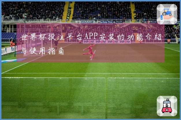 世界杯投注平台APP安装的功能介绍与使用指南