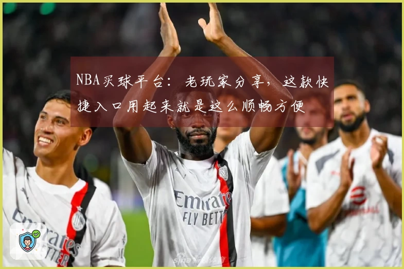 NBA买球平台：老玩家分享，这款快捷入口用起来就是这么顺畅方便