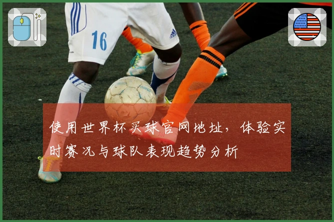 使用世界杯买球官网地址，体验实时赛况与球队表现趋势分析