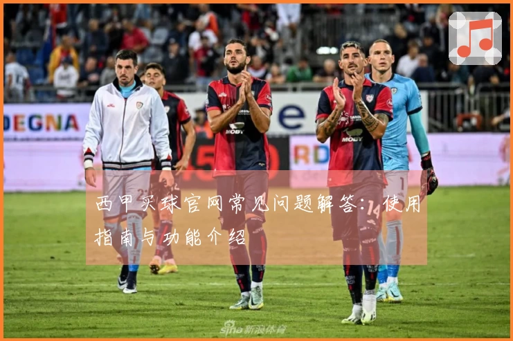 西甲买球官网常见问题解答：使用指南与功能介绍