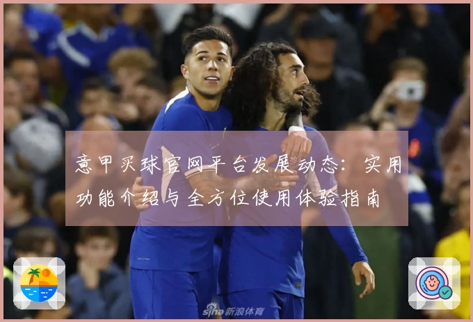 意甲买球官网平台发展动态：实用功能介绍与全方位使用体验指南