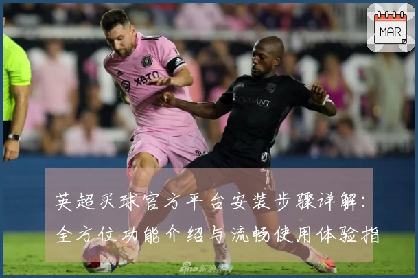 英超买球官方平台安装步骤详解：全方位功能介绍与流畅使用体验指南