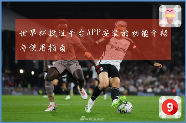 世界杯投注平台APP安装的功能介绍与使用指南