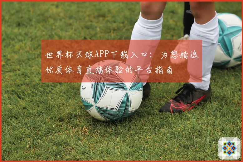世界杯买球APP下载入口：为您精选优质体育直播体验的平台指南
