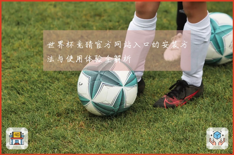 世界杯竞猜官方网站入口的安装方法与使用体验全解析