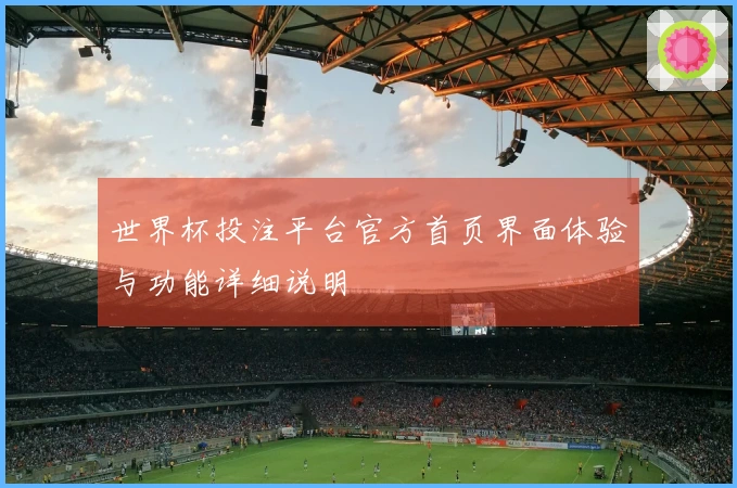 世界杯投注平台官方首页界面体验与功能详细说明