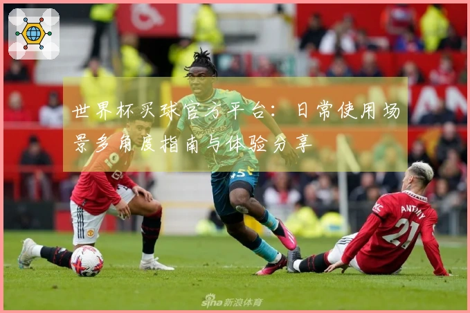 世界杯买球官方平台：日常使用场景多角度指南与体验分享
