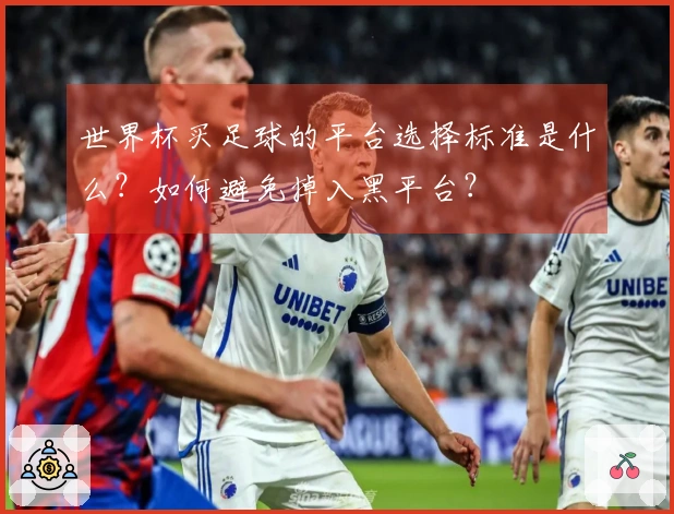 世界杯买足球的平台选择标准是什么？如何避免掉入黑平台？