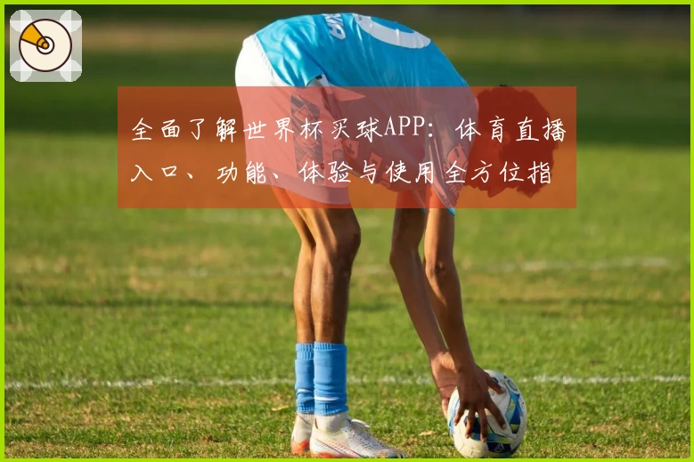 全面了解世界杯买球APP：体育直播入口、功能、体验与使用全方位指南