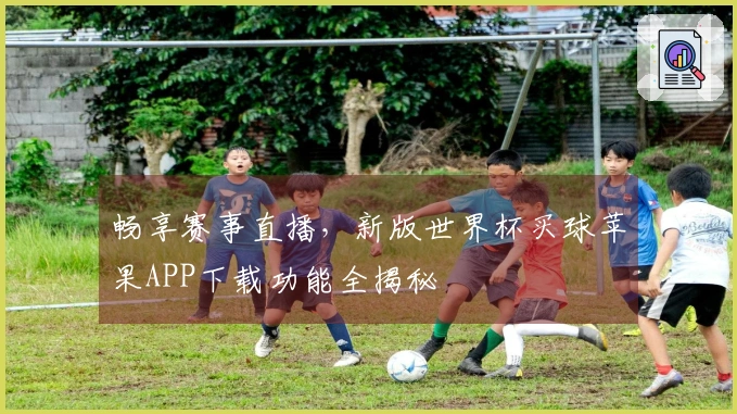畅享赛事直播，新版世界杯买球苹果APP下载功能全揭秘