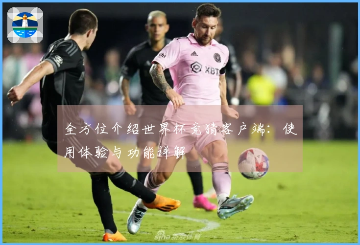 全方位介绍世界杯竞猜客户端：使用体验与功能详解